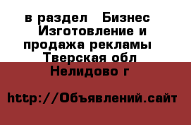  в раздел : Бизнес » Изготовление и продажа рекламы . Тверская обл.,Нелидово г.
